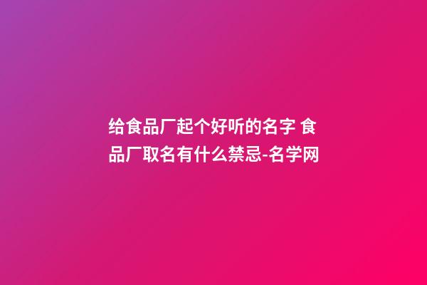 给食品厂起个好听的名字 食品厂取名有什么禁忌-名学网-第1张-公司起名-玄机派